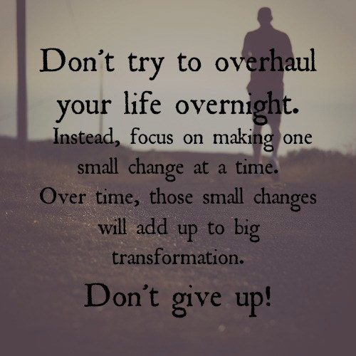 Fitness Matters #90: Don't try to overhaul your life overnight. Instead, focus on making one small change at a time. Over time, those small changes will add up to big transformation. Don't give up. - fb,fitness
