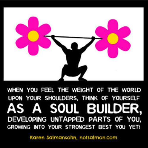 Fitness Matters #97: When you feel the weight of the world upon your shoulders, think of yourself as a soul builder, developing untapped parts of you, growing into your strongest, best, you yet!