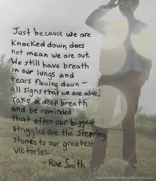 Fitness Matters #128: Just because we are knocked down does not mean we are out. We still have breath in our lungs and tears flowing down - all signs that we are alive. Take a deep breath and be reminded that often our biggest struggles are the stepping stones to our greatest victories.