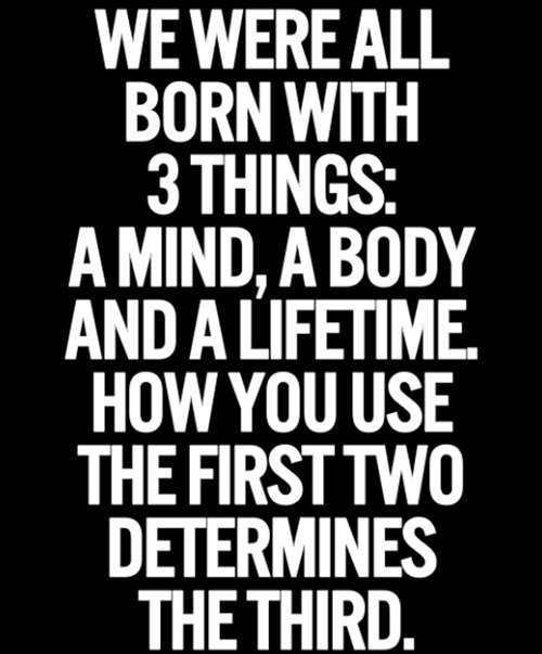 Fitness Matters #135: We were all born with 3 things: A mind, a body and a lifetime. How you use the first two determines the third.