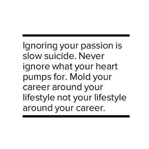 Fitness Matters #136: Ignoring your passion is slow suicide. Never ignore what your heart pumps for. Mold your career around your lifestyle, not your lifestyle around your career. - fb,fitness