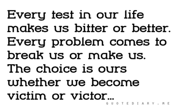 Fitness Matters #139: Every test in our life makes us bitter or better. Every problem comes to break us or make us. The choice is ours whether we become victim or victor.