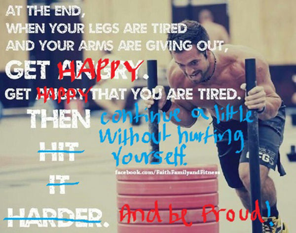 Fitness Matters #145: At the end, when your legs are tired and your arms are giving out, get happy that you're tired. Then continue a little without hurting yourself. And be proud! - fb,fitness