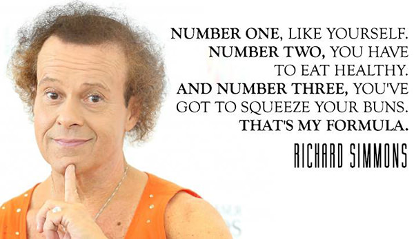 Fitness Matters #155: Number one, like yourself. Number two, you have to eat healthy. And number three, you've got to squeeze your buns. That's my formula. - Richard Simmons