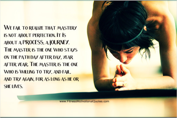 Fitness Matters #178: We fail to realize that mastery is not about perfection. It is about a process, a journey. The master is the one who stays on the path day after day, year after year. The master is the one who is willing to try, and fail, and try again, for as long as he or she lives.