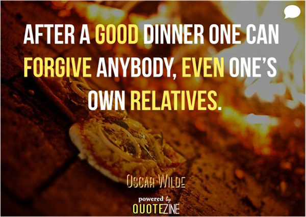Food Humor #17: After a good dinner, one can forgive anybody, even one's own relatives.