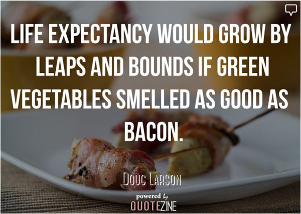 Food Humor #18: Life expectancy would grow by leaps and bounds if green vegetables smelled as good as bacon.