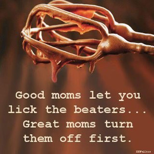 Food Humor #20: Good moms let you lick the beaters. Great moms turn them off first. - fb,food-humor