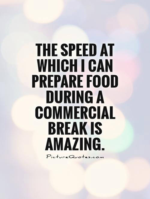 Food Humor #29: The speed at which I can prepare food during a commercial break is amazing.