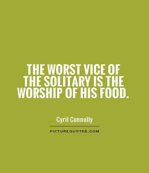Food Humor #30: The worst vice of the solitary is the worship of his food. - Cyril Connolly