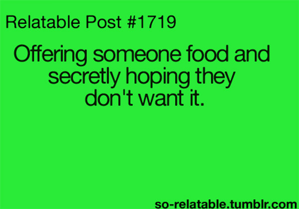 Food Humor #42: Offering someone food and secretly hoping they don't want it. - relatable