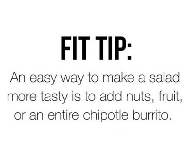 Food Humor #44: FIT TIP. An easy way to make a salad more tasty is to add nuts, fruit or an entire chipotle burrito.