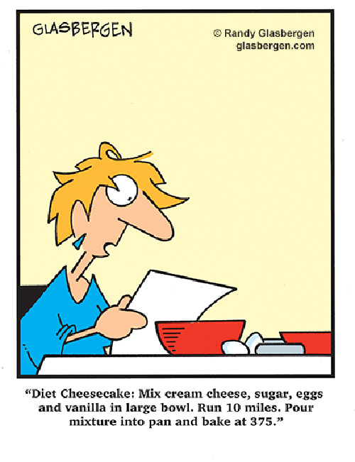 Food Humor #57: Diet Cheesecake: Mix cream cheese, sugar, eggs and vanilla in a large bowl. Run 10 miles. Pour mixture into pan and bake at 375 degrees.