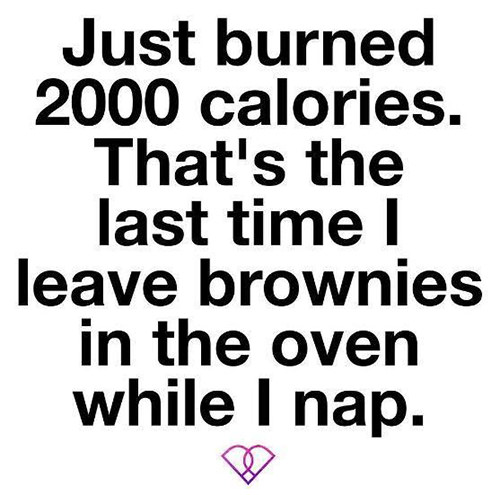 Food Humor #69: Just burned 2000 calories. That's the last time I leave brownies in the oven while I nap. - fb,brownies