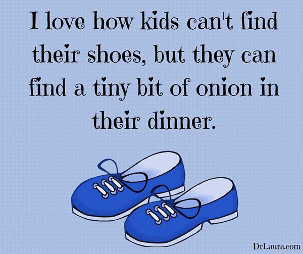 Food Humor #92: I love how kids can't find their shoes, but they can find a tiny bit of onion in their dinner.
