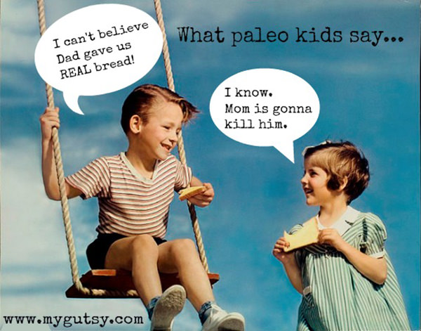 Food Humor #100: What paleo kids say. I can't believe Dad gave us real bread. I know, mom is gonna kill him.