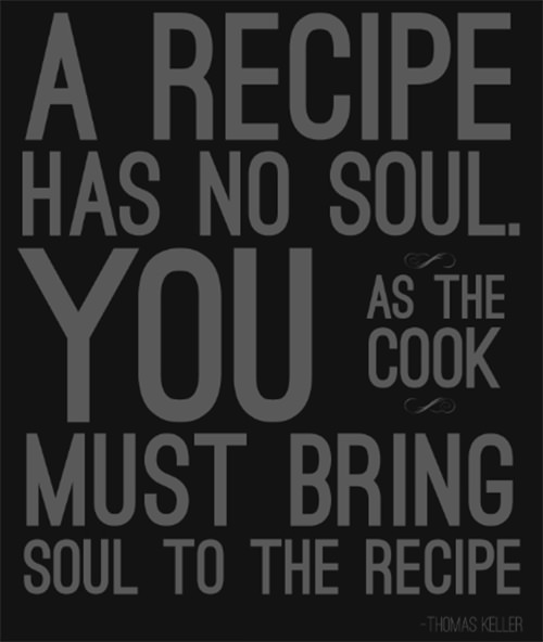 Nutrition Matters #9: A recipe has no soul. You, as the cook, must bring soul to the recipe. - Thomas Keller - fb,nutrition