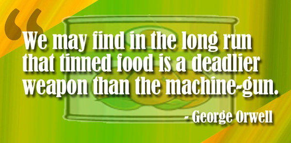 Nutrition Matters #12: We may find in the long run that tinned food is a deadlier weapon than the machine gun. - George Orwell - fb,nutrition