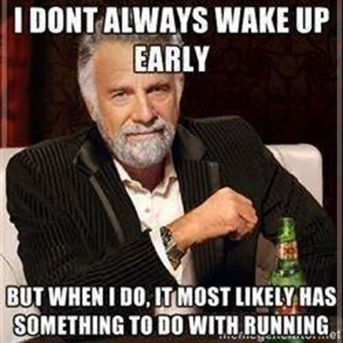 Running Humor #4: I don't always wake up early, but then I do, it most likely has something to do with running. - fb,running-humor