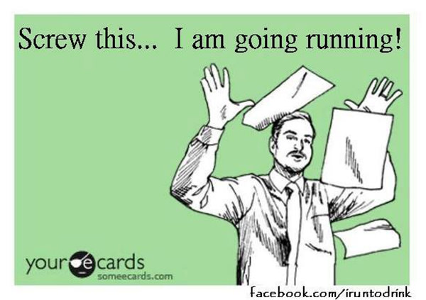 Running Humor #20: Screw this. I am going running.