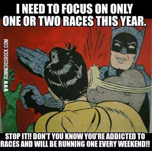 Running Humor #30: I need to focus on only one or two races this year. Stop it!! Don't you know you're addicted to races and will be running one every weekend!!