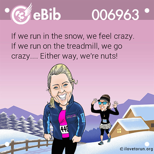 Running Humor #31: If we run in the snow, we feel crazy. If we run on the treadmill, we go crazy. Either way, we're nuts.