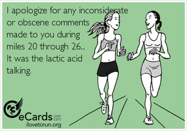 Running Humor #33: I apologize for any inconsiderate or obscure comments made to you during miles 20 through 26. It was the lactic acid talking.