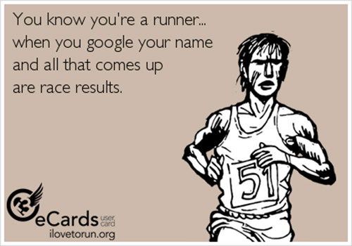Running Humor #34: You know you're a runner when you google your name and all that comes up are race results. - fb,running-humor