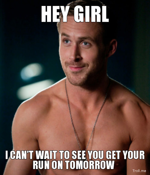 Running Humor #44: Hey girl, I can't wait to see you get your run on tomorrow.