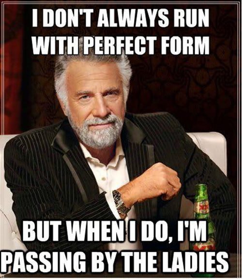 Running Humor #49: I don't always run with perfect form, but when I do I'm passing by the ladies.