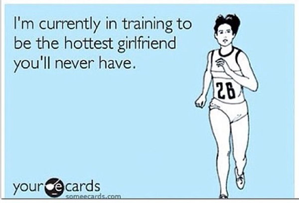 Running Humor #69: I'm currently in training to be the hottest girlfriend you'll never have. - fb,running-humor