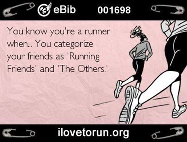 Running Humor #70: You know you're a runner when you categorize your friends as Running Friends and Other.