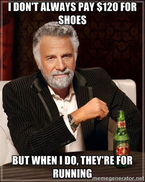 Running Humor #77: I don't always pay $120 for shoes, but when I do, they're for running.