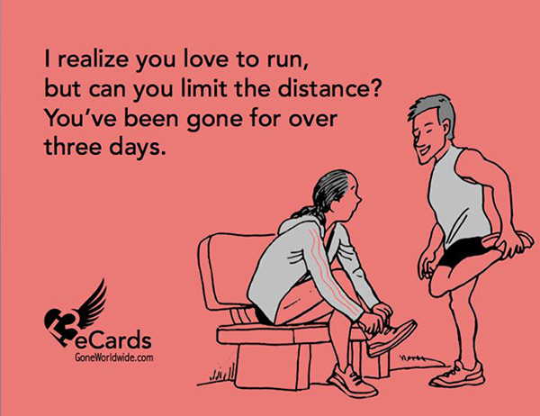 Running Humor #80: I realize you love to run, but can you limit the distance? You've been gone for over three days.