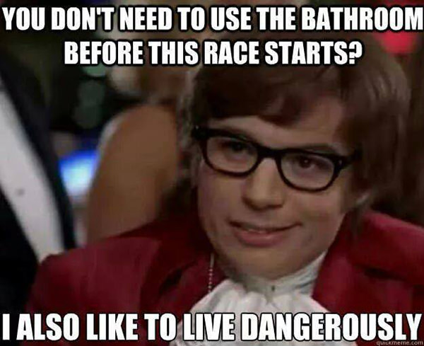 Running Humor #101: You don't need to use the bathroom before this race starts? I also like to live dangerously.