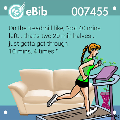 Running Humor #109: On the treadmill like, got 40 mins left, that's two 20 min halves, just gotta get through 10 mins 4 times. - fb,running-humor