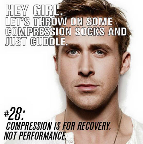 Running Humor #144: Hey girl, let's throw on some compression socks and just cuddle. - Ryan Gosling - fb,running-humor