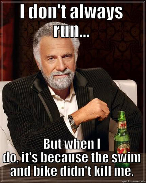 Running Humor #162: I don't always run, but when I do, it's because the swim and bike didn't kill me.