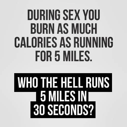 Running Humor #168: During sex you burn as much calories as running for 5 miles. Who the hell runs 5 miles in 30 seconds?