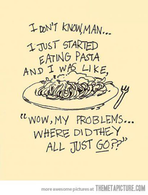 Running Humor #172: I don't know man, I just started eating pasta and I was like, wow, my problems, where did they all just go? - fb,running-humor