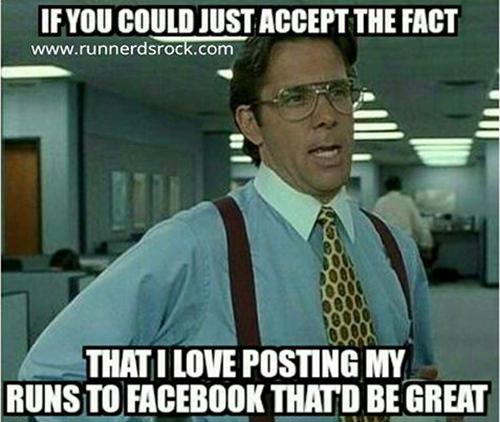 Running Humor #174: If you could just accept the fact that I love posting runs to Facebook, that'd be great.