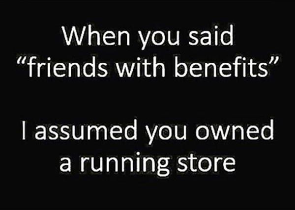 Running Humor #180: When you said friends with benefits, I assumed you owned a running store. - fb,running-humor