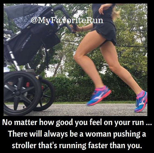Running Humor #195: No matter how good you feel on your run there will always be a woman pushing a stroller that's running faster than you.