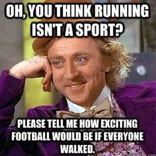 Running Humor #210: Oh, you think running isn't a sport? Please tell me how exciting football would be if everyone walked.