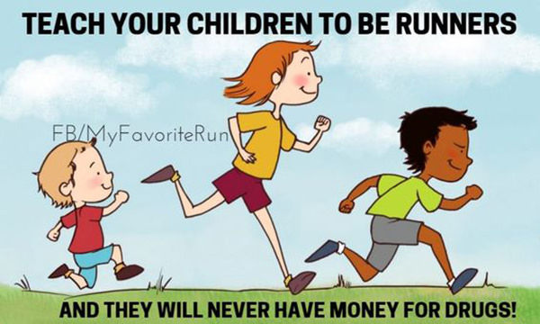 Running Humor #218: Teach your children to be runners and they will never have money for drugs. - fb,running-humor, children