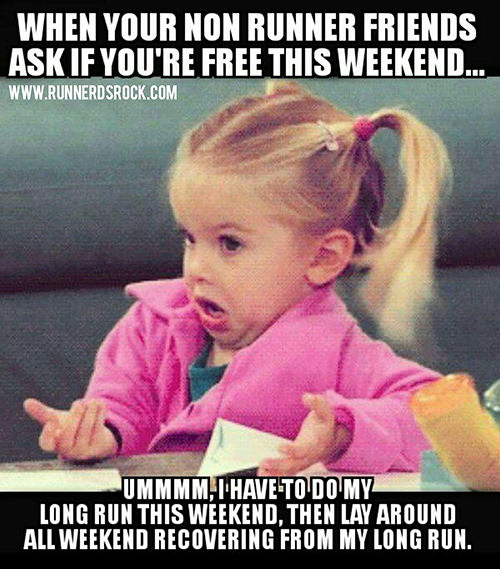 Running Humor #219: When your non-runner friends ask if you're free this weekend. Ummm, I have to do my long run this weekend, then lay around all weekend recovering from my long run.