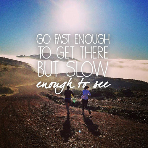 Running Matters #10: Go fast enough to get there, but slow enough to see. - fb,running