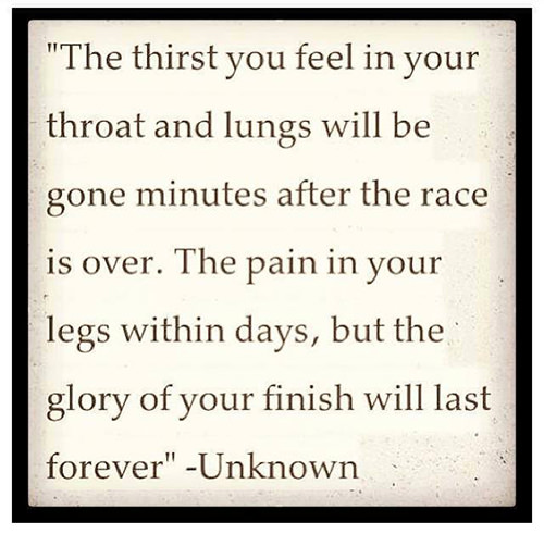 Running Matters #16: The thirst you feel in your throat and lungs will be gone minutes after the race is over. The pain in your legs within days, but the glory of your finish will last forever.