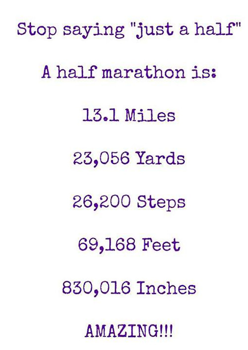 Running Matters #31: Stop saying "just a half". A half marathon is 13.1 miles. 23,056 yards. 26,200 steps. 69,168 feet. 830,016 inches. Amazing!!!
