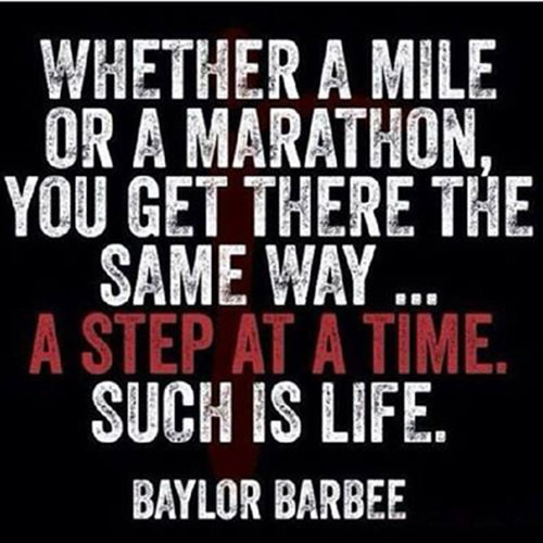 Running Matters #46: Whether a mile or a marathon, you get there the same say. A step at a time. Such is life. - Baylor Barbee